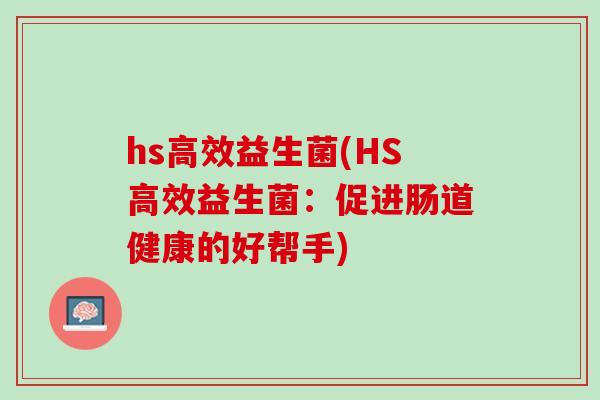 hs高效益生菌(HS高效益生菌：促进肠道健康的好帮手)