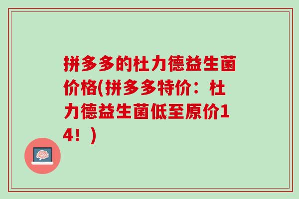 拼多多的杜力德益生菌价格(拼多多特价：杜力德益生菌低至原价14！)