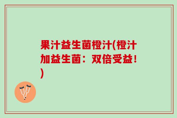 果汁益生菌橙汁(橙汁加益生菌：双倍受益！)