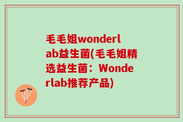 毛毛姐wonderlab益生菌(毛毛姐精选益生菌：Wonderlab推荐产品)