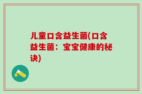 儿童口含益生菌(口含益生菌：宝宝健康的秘诀)