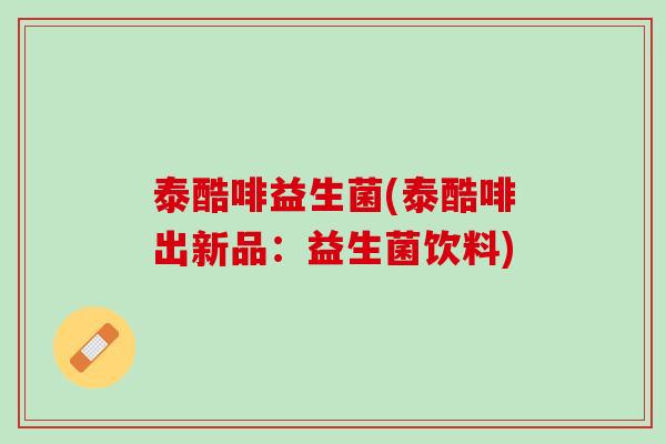 泰酷啡益生菌(泰酷啡出新品：益生菌饮料)