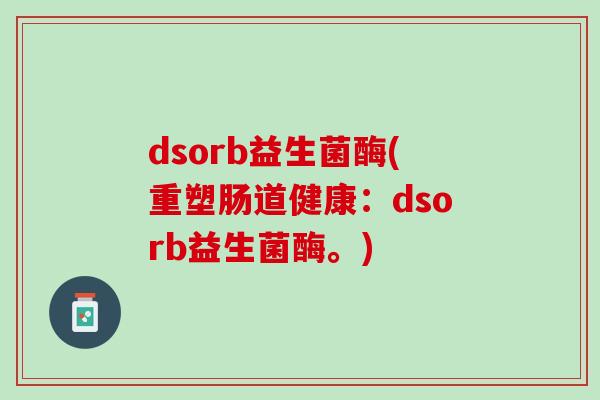 dsorb益生菌酶(重塑肠道健康：dsorb益生菌酶。)
