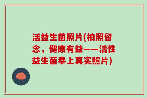 活益生菌照片(拍照留念，健康有益——活性益生菌奉上真实照片)