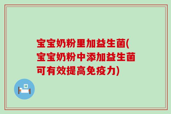 宝宝奶粉里加益生菌(宝宝奶粉中添加益生菌可有效提高免疫力)