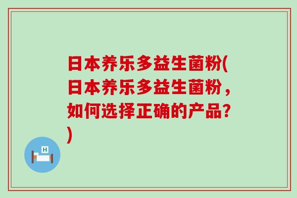 日本养乐多益生菌粉(日本养乐多益生菌粉，如何选择正确的产品？)