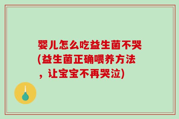 婴儿怎么吃益生菌不哭(益生菌正确喂养方法，让宝宝不再哭泣)
