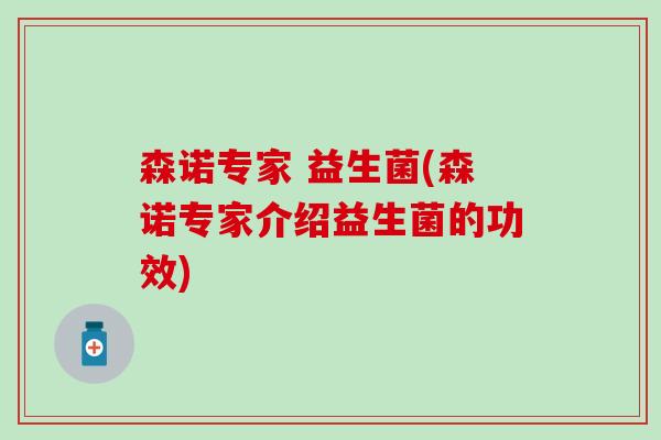 森诺专家 益生菌(森诺专家介绍益生菌的功效)