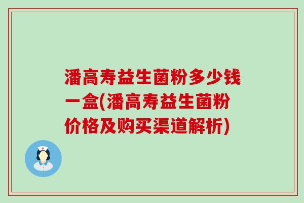 潘高寿益生菌粉多少钱一盒(潘高寿益生菌粉价格及购买渠道解析)