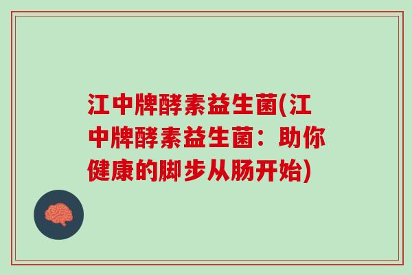 江中牌酵素益生菌(江中牌酵素益生菌：助你健康的脚步从肠开始)
