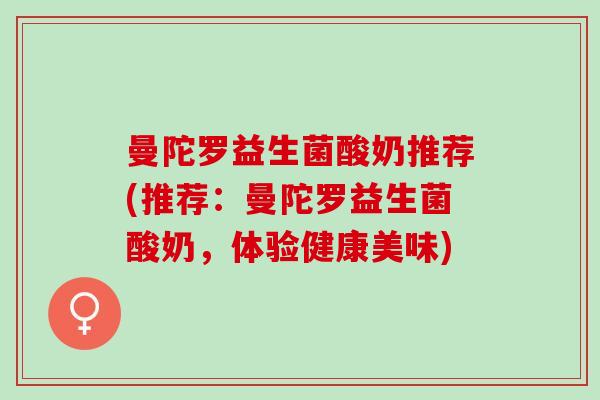 曼陀罗益生菌酸奶推荐(推荐：曼陀罗益生菌酸奶，体验健康美味)