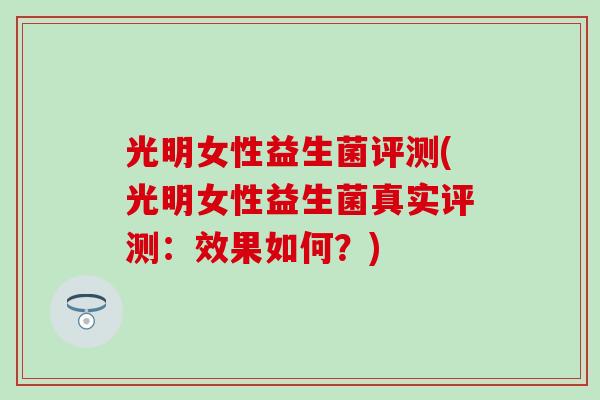 光明女性益生菌评测(光明女性益生菌真实评测：效果如何？)