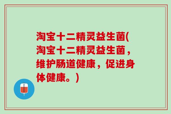 淘宝十二精灵益生菌(淘宝十二精灵益生菌，维护肠道健康，促进身体健康。)