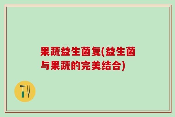 果蔬益生菌复(益生菌与果蔬的完美结合) 果蔬益生菌复(益生菌与果蔬的完美结合)