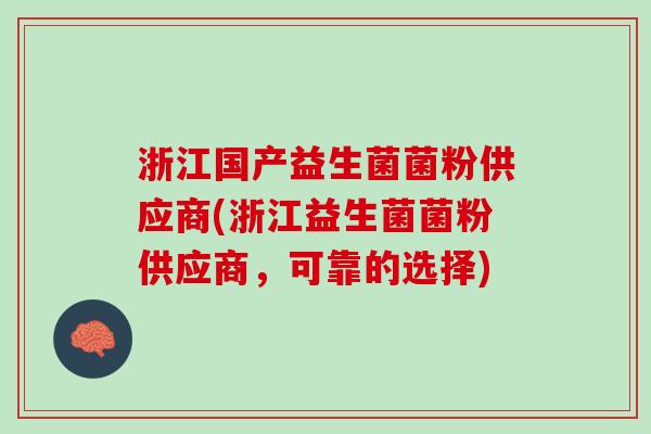 浙江国产益生菌菌粉供应商(浙江益生菌菌粉供应商，可靠的选择)