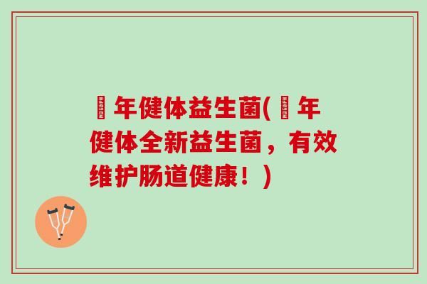 栢年健体益生菌(栢年健体全新益生菌，有效维护肠道健康！)