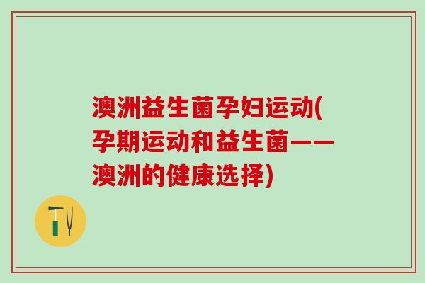 澳洲益生菌孕妇运动(孕期运动和益生菌——澳洲的健康选择)