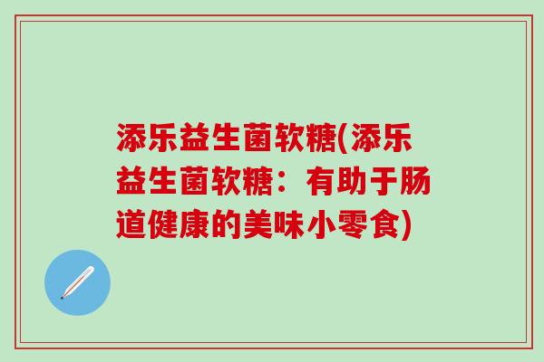 添乐益生菌软糖(添乐益生菌软糖：有助于肠道健康的美味小零食)