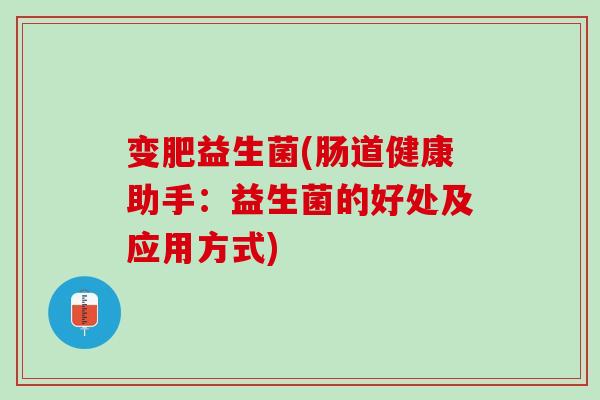 变肥益生菌(肠道健康助手：益生菌的好处及应用方式)