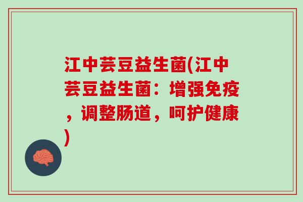江中芸豆益生菌(江中芸豆益生菌：增强免疫，调整肠道，呵护健康)