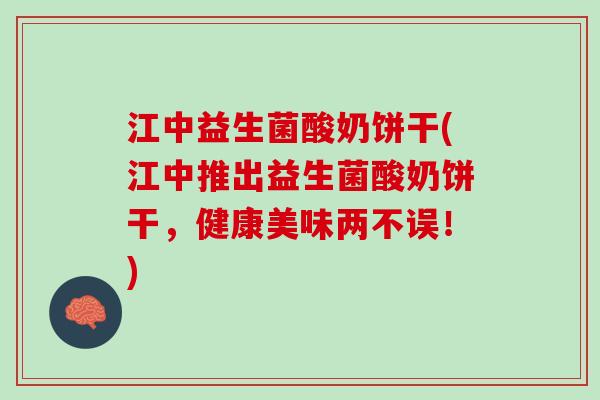 江中益生菌酸奶饼干(江中推出益生菌酸奶饼干，健康美味两不误！)