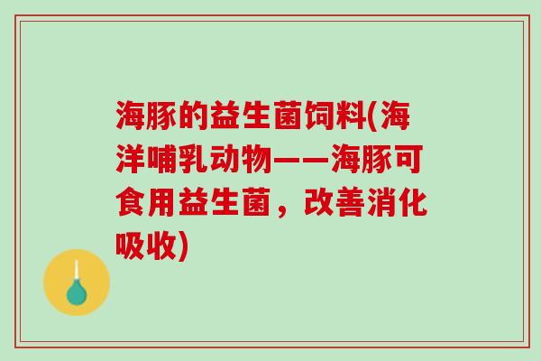 海豚的益生菌饲料(海洋哺乳动物——海豚可食用益生菌,改善消化吸收) 海豚的益生菌饲料(海洋哺乳动物——海豚可食用益生菌,改善消化吸收)