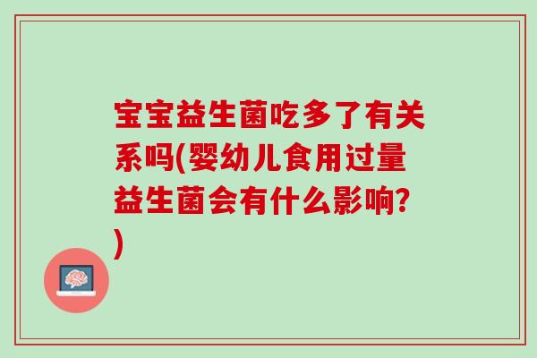 宝宝益生菌吃多了有关系吗(婴幼儿食用过量益生菌会有什么影响？)