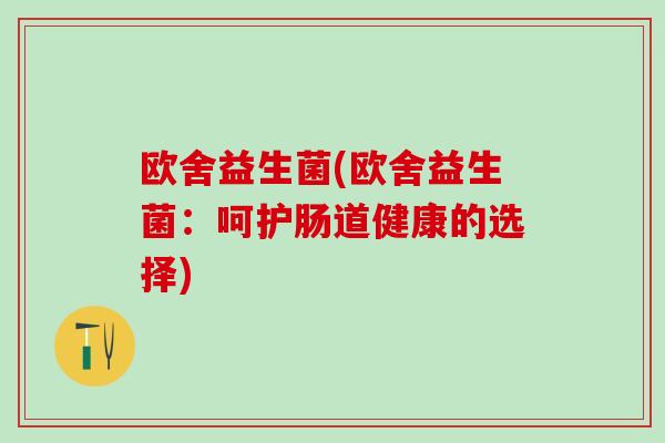 欧舍益生菌(欧舍益生菌:呵护肠道健康的选择) 欧舍益生菌(欧舍益生菌:呵护肠道健康的选择)