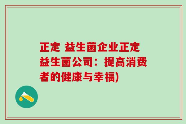 正定 益生菌企业正定益生菌公司：提高消费者的健康与幸福)