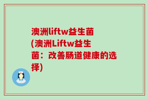 澳洲liftw益生菌(澳洲Liftw益生菌：改善肠道健康的选择)