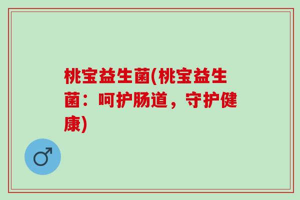 桃宝益生菌(桃宝益生菌：呵护肠道，守护健康)