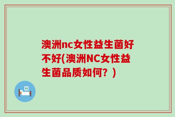 澳洲nc女性益生菌好不好(澳洲NC女性益生菌品质如何？)