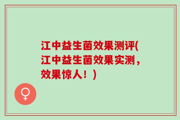 江中益生菌效果测评(江中益生菌效果实测，效果惊人！)