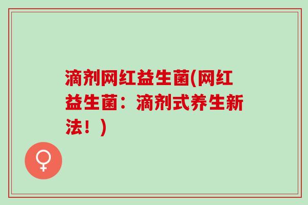 滴剂网红益生菌(网红益生菌：滴剂式养生新法！)