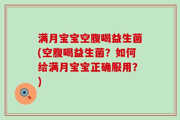 满月宝宝空腹喝益生菌(空腹喝益生菌?如何给满月宝宝正确服用?) 满月宝宝空腹喝益生菌(空腹喝益生菌?如何给满月宝宝正确服用?)