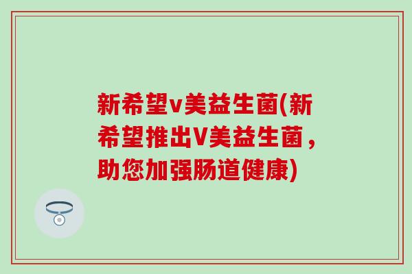 新希望v美益生菌(新希望推出V美益生菌，助您加强肠道健康)