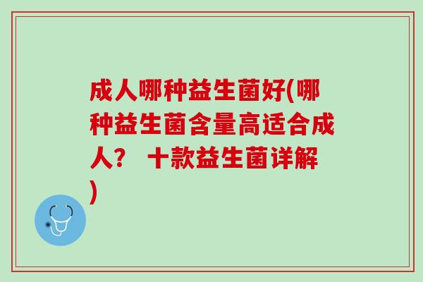 成人哪种益生菌好(哪种益生菌含量高适合成人？ 十款益生菌详解)