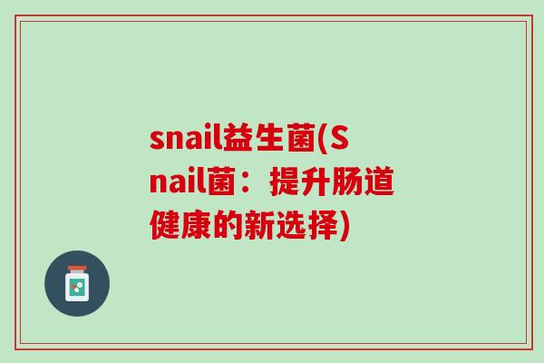 snail益生菌(Snail菌：提升肠道健康的新选择)