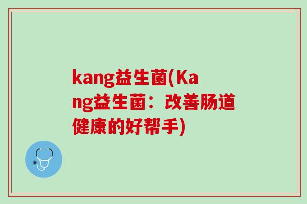 kang益生菌(Kang益生菌：改善肠道健康的好帮手)