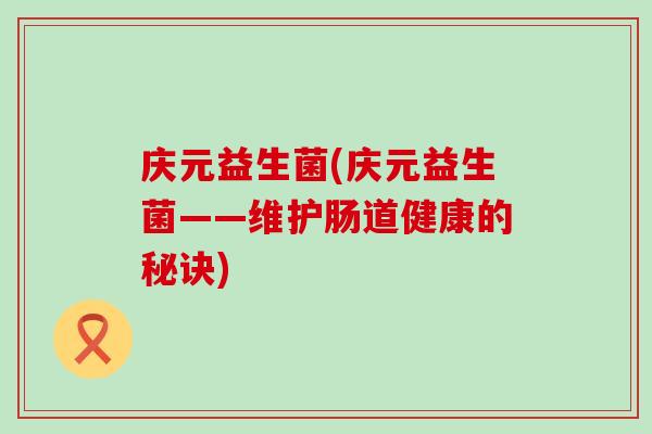 庆元益生菌(庆元益生菌——维护肠道健康的秘诀)