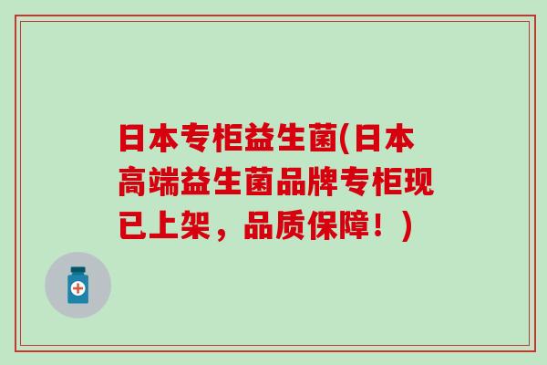 日本专柜益生菌(日本高端益生菌品牌专柜现已上架，品质保障！)