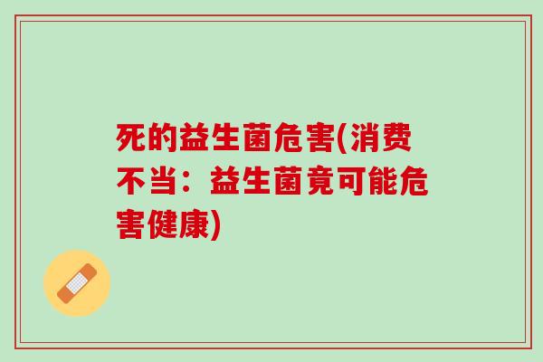 死的益生菌危害(消费不当：益生菌竟可能危害健康)