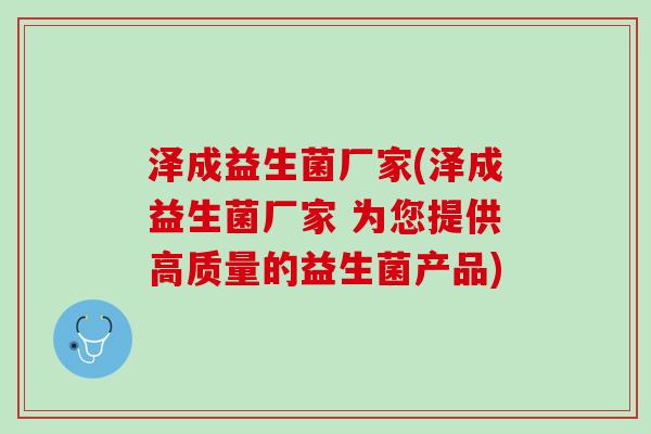 泽成益生菌厂家(泽成益生菌厂家 为您提供高质量的益生菌产品)