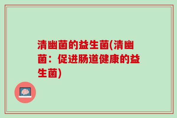 清幽菌的益生菌(清幽菌：促进肠道健康的益生菌)