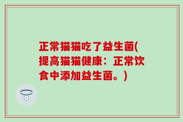 正常猫猫吃了益生菌(提高猫猫健康：正常饮食中添加益生菌。)