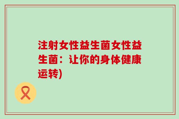 注射女性益生菌女性益生菌：让你的身体健康运转)