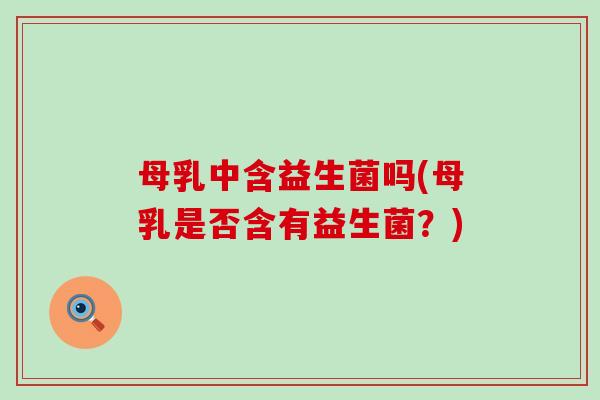母乳中含益生菌吗(母乳是否含有益生菌？)
