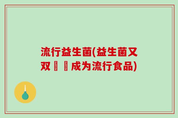 流行益生菌(益生菌又双叒叕成为流行食品)