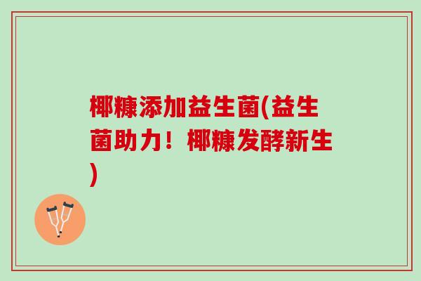 椰糠添加益生菌(益生菌助力！椰糠发酵新生)