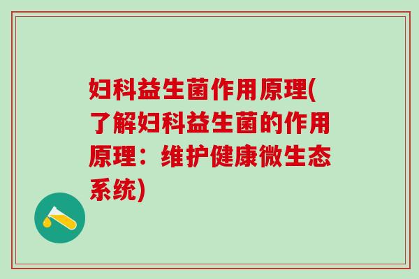 益生菌作用原理(了解益生菌的作用原理：维护健康微生态系统)